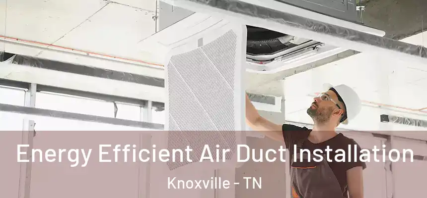  Energy Efficient Air Duct Installation Knoxville - TN