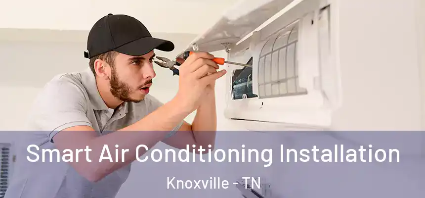 Smart Air Conditioning Installation Knoxville - TN
