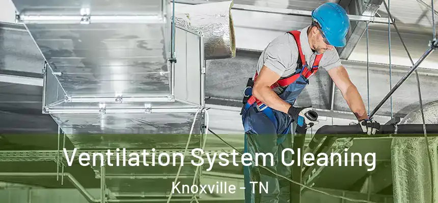 Ventilation System Cleaning Knoxville - TN